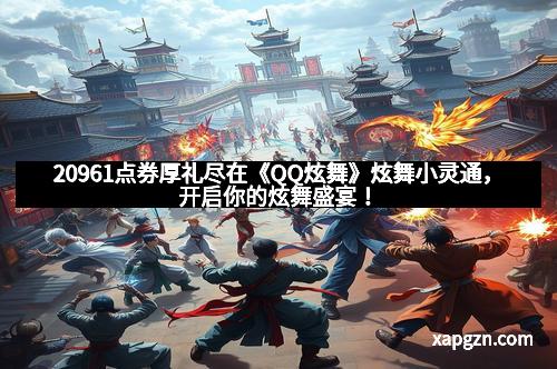 20961点券厚礼尽在《QQ炫舞》炫舞小灵通，开启你的炫舞盛宴！